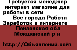 Требуется менеджер интернет-магазина для работы в сети.                 - Все города Работа » Заработок в интернете   . Пензенская обл.,Мокшанский р-н